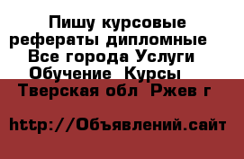 Пишу курсовые рефераты дипломные  - Все города Услуги » Обучение. Курсы   . Тверская обл.,Ржев г.